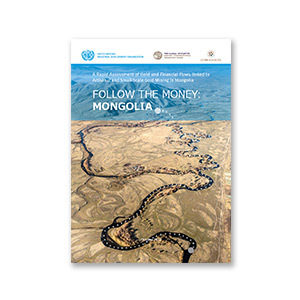 Follow The Money: Mongolia - A Rapid Assessment of Gold and Financial Flows linked to Artisanal and Small-Scale Gold Mining in Mongolia